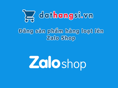 Đăng sản phẩm hàng loạt lên zalo shop từ website Dathangsi.vn